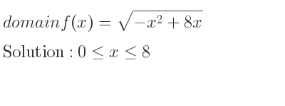 The domain of f(x)=sqrt(-x^2+8x) is 0<= x<= 8
